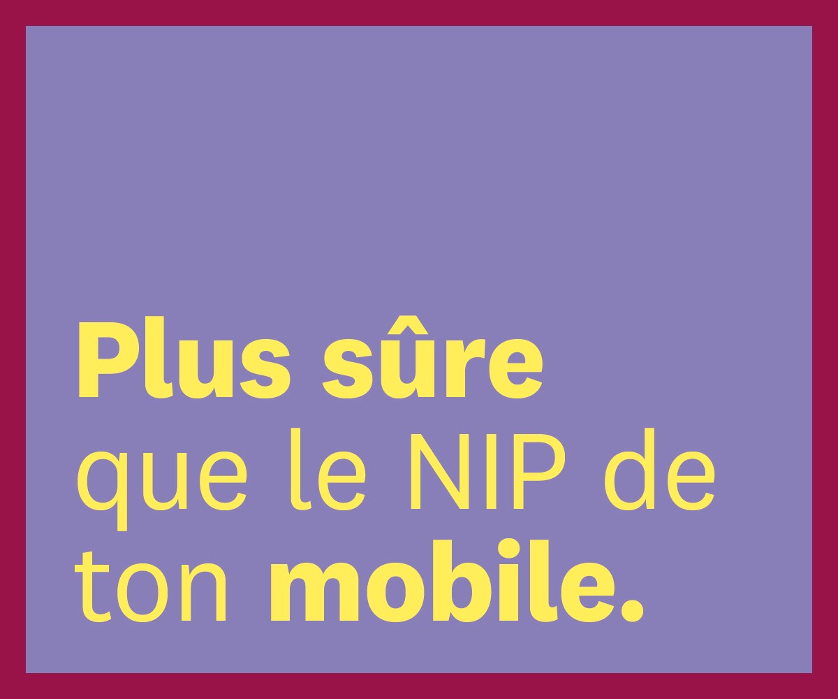 Bannière avec le texte "Plus sûr que le NIP de ton mobile"